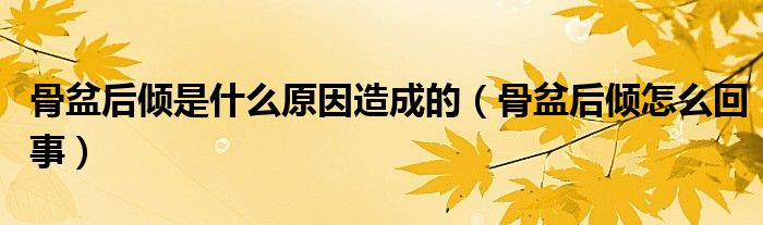 骨盆后傾是什么原因造成的（骨盆后傾怎么回事）