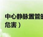 中心靜脈置管的危害有哪些（中心靜脈置管的危害）