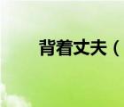 背著丈夫（說一說背著丈夫的簡(jiǎn)介）