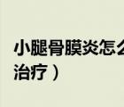 小腿骨膜炎怎么治療效果好（小腿骨膜炎怎么治療）