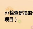 dr檢查是指的什么檢查（DR檢查是什么檢查項(xiàng)目）