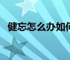 健忘怎么辦如何提升記憶力（健忘怎么辦）