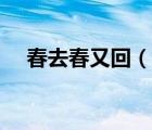 春去春又回（說一說春去春又回的簡介）