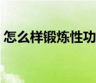 怎么樣鍛煉性功能持久（怎么樣鍛煉性功能）