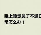 晚上睡覺鼻子不通白天又正常（晚上睡覺鼻子不通氣白天正常怎么辦）