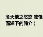 念天地之悠悠 獨(dú)愴然而涕下（說一說念天地之悠悠 獨(dú)愴然而涕下的簡(jiǎn)介）