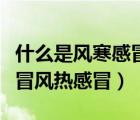 什么是風寒感冒什么是風熱感（什么是風寒感冒風熱感冒）