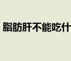 脂肪肝不能吃什么東西（脂肪肝不能吃什么）