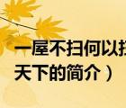 一屋不掃何以掃天下（說一說一屋不掃何以掃天下的簡介）