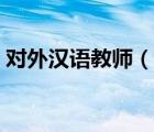 對(duì)外漢語(yǔ)教師（說(shuō)一說(shuō)對(duì)外漢語(yǔ)教師的簡(jiǎn)介）