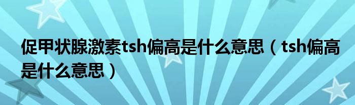 促甲狀腺激素tsh偏高是什么意思（tsh偏高是什么意思）