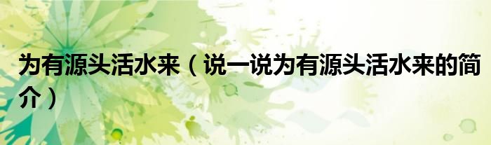 為有源頭活水來(lái)（說(shuō)一說(shuō)為有源頭活水來(lái)的簡(jiǎn)介）
