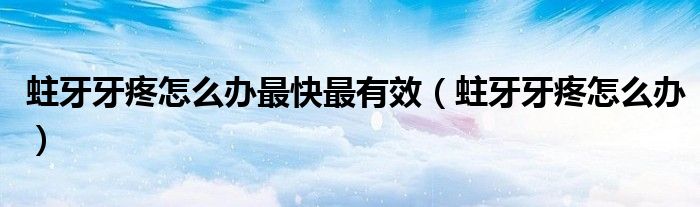 蛀牙牙疼怎么辦最快最有效（蛀牙牙疼怎么辦）