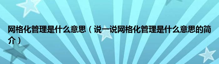 網(wǎng)格化管理是什么意思（說一說網(wǎng)格化管理是什么意思的簡介）