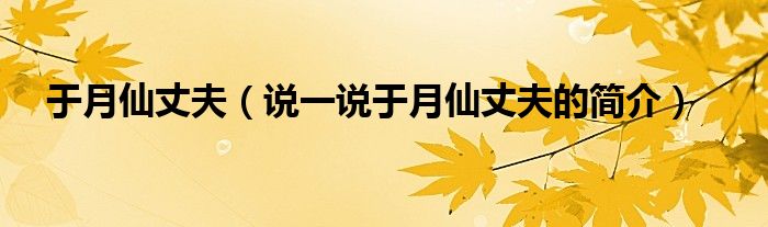 于月仙丈夫（說一說于月仙丈夫的簡介）