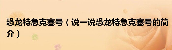 恐龍?zhí)丶笨巳?hào)（說一說恐龍?zhí)丶笨巳?hào)的簡介）