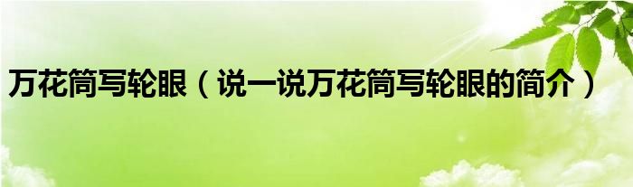 萬(wàn)花筒寫(xiě)輪眼（說(shuō)一說(shuō)萬(wàn)花筒寫(xiě)輪眼的簡(jiǎn)介）