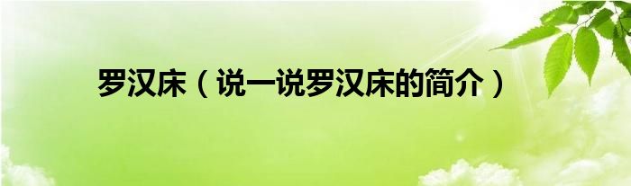 羅漢床（說(shuō)一說(shuō)羅漢床的簡(jiǎn)介）