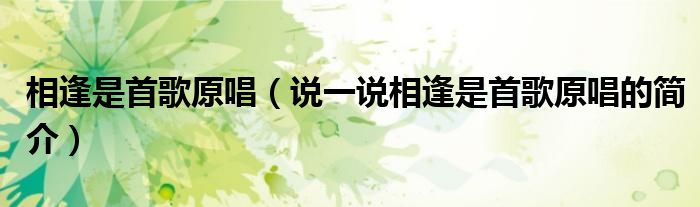 相逢是首歌原唱（說一說相逢是首歌原唱的簡介）