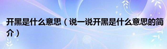 開黑是什么意思（說一說開黑是什么意思的簡介）