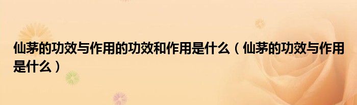 仙茅的功效與作用的功效和作用是什么（仙茅的功效與作用是什么）