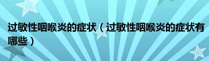 過敏性咽喉炎的癥狀（過敏性咽喉炎的癥狀有哪些）