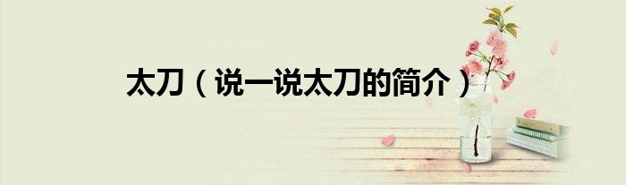 太刀（說(shuō)一說(shuō)太刀的簡(jiǎn)介）