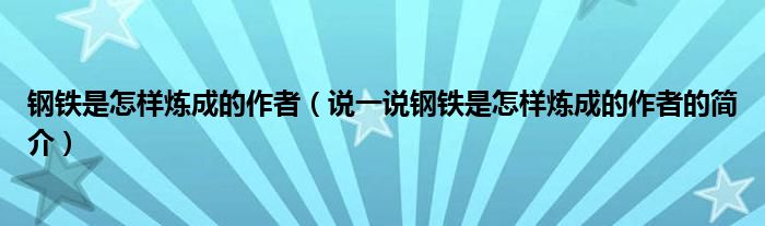 鋼鐵是怎樣煉成的作者（說一說鋼鐵是怎樣煉成的作者的簡介）