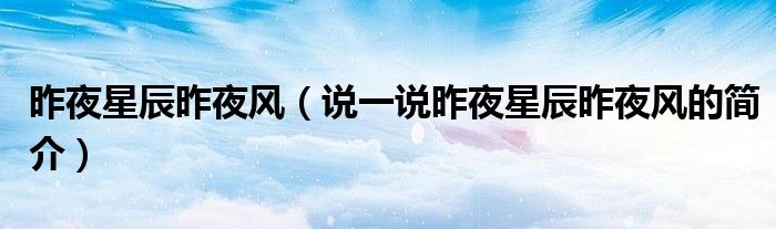 昨夜星辰昨夜風(fēng)（說一說昨夜星辰昨夜風(fēng)的簡介）