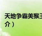天地爭霸美猴王（說一說天地爭霸美猴王的簡介）