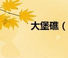 大堡礁（說一說大堡礁的簡介）