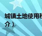 城鎮(zhèn)土地使用稅（說一說城鎮(zhèn)土地使用稅的簡介）