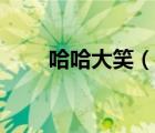 哈哈大笑（說(shuō)一說(shuō)哈哈大笑的簡(jiǎn)介）