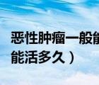 惡性腫瘤一般能活多久中晚期（惡性腫瘤一般能活多久）