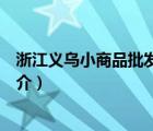 浙江義烏小商品批發(fā)城（說(shuō)一說(shuō)浙江義烏小商品批發(fā)城的簡(jiǎn)介）