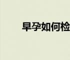 早孕如何檢查孕囊（早孕如何檢查）