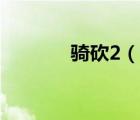 騎砍2（說(shuō)一說(shuō)騎砍2的簡(jiǎn)介）