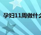 孕婦11周做什么檢查（孕11周做什么檢查）