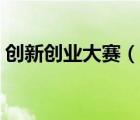 創(chuàng)新創(chuàng)業(yè)大賽（說一說創(chuàng)新創(chuàng)業(yè)大賽的簡介）