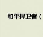 和平捍衛(wèi)者（說(shuō)一說(shuō)和平捍衛(wèi)者的簡(jiǎn)介）