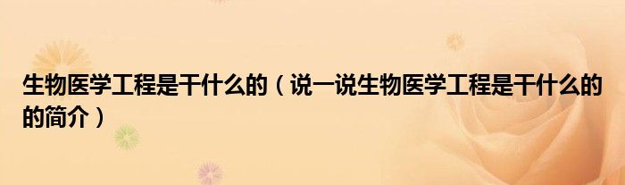 生物醫(yī)學(xué)工程是干什么的（說(shuō)一說(shuō)生物醫(yī)學(xué)工程是干什么的的簡(jiǎn)介）