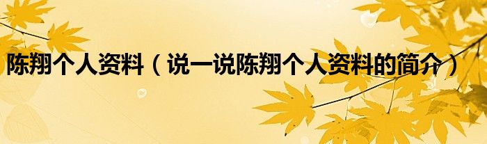 陳翔個人資料（說一說陳翔個人資料的簡介）