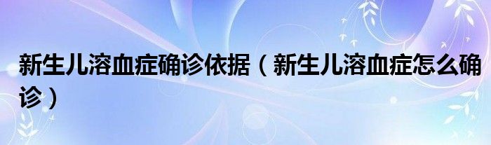 新生兒溶血癥確診依據(jù)（新生兒溶血癥怎么確診）