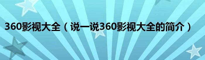 360影視大全（說一說360影視大全的簡(jiǎn)介）