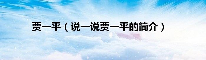賈一平（說一說賈一平的簡介）