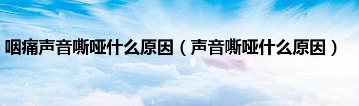 咽痛聲音嘶啞什么原因（聲音嘶啞什么原因）