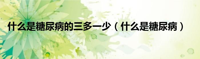什么是糖尿病的三多一少（什么是糖尿?。? />
                                         </a>
                                    </div>
                                 <div   id=