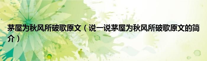 茅屋為秋風(fēng)所破歌原文（說(shuō)一說(shuō)茅屋為秋風(fēng)所破歌原文的簡(jiǎn)介）