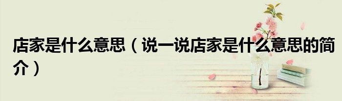 店家是什么意思（說一說店家是什么意思的簡介）