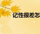 記性很差怎么辦（記性不好怎么辦）